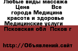 Любые виды массажа. › Цена ­ 1 000 - Все города Медицина, красота и здоровье » Медицинские услуги   . Псковская обл.,Псков г.